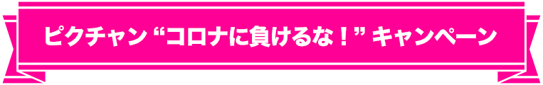 ピクチャン “コロナに負けるな！” キャンペーン