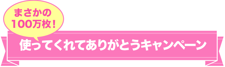 まさかの100万枚！　使ってくれてありがとうキャンペーン