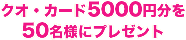 クオ・カード5000円分を50名様にプレゼント