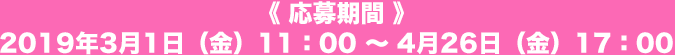 応募期間：2019年3月1日（金）11：00 〜 4月26日（金）17：00