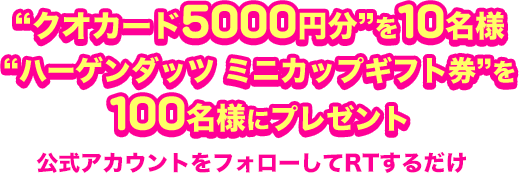 クオカード5000円分を10名様 ハーゲンダッツ ミニカップギフト券を 100名様にプレゼント 公式アカウントをフォローしてRTするだけ