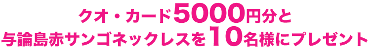 クオ・カード5000円分と与論島赤サンゴネックレスを10名様にプレゼント