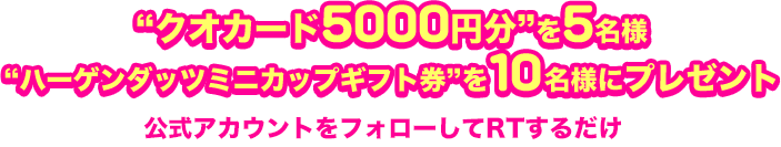 “クオカード5000円分”を5名様　“ハーゲンダッツミニカップギフト券”を10名様にプレゼント 公式アカウントをフォローしてRTするだけ